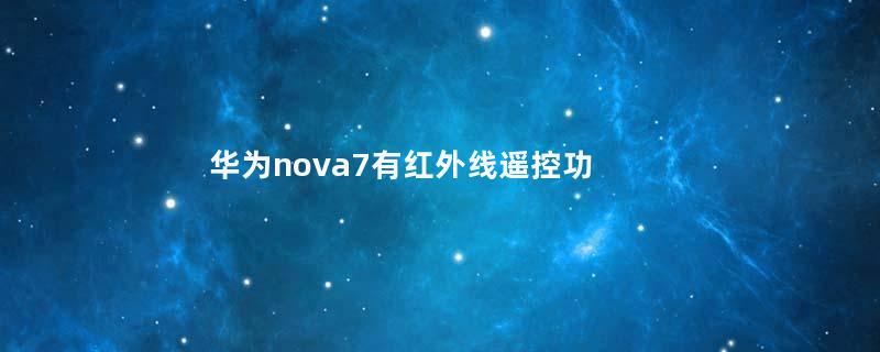 华为nova7有红外线遥控功能吗 华为nova7有没有红外线遥控功能